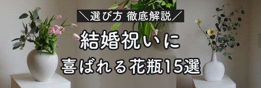 結婚祝いにプレゼントしたい花瓶15選！花瓶専門店が失敗しない選び方を徹底解説